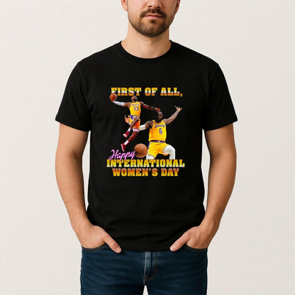 Lebron James First Of All Happy International Womens Day T-Shirt Basketball Clothes Gift For Fans - Foxy23shop